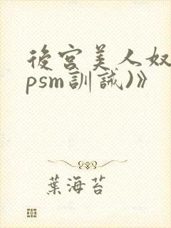 后宫美人奴(npsm训诫)》