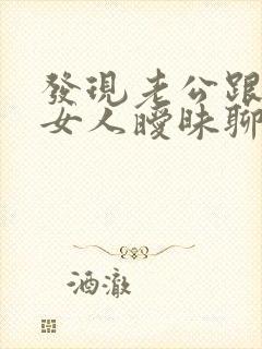 发现老公跟别的女人暧昧聊天应该怎么办