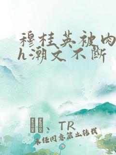 穆桂英被肉干高h潮文不断