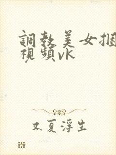 调教美女捆绑的视频vk