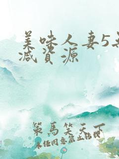 美味人妻5无删减资源