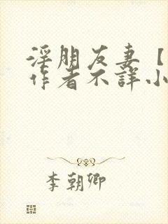 淫朋友妻【完】作者不详小说