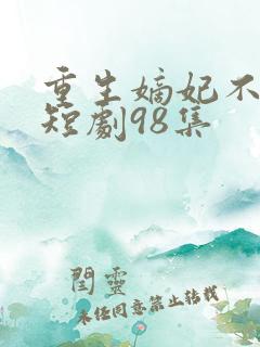 重生嫡妃不好惹短剧98集