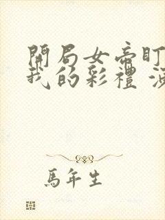 开局女帝盯上了我的彩礼 演员表