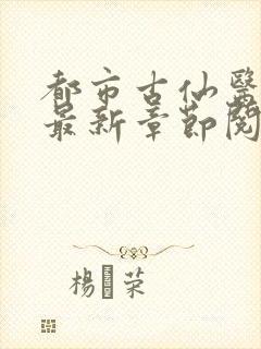 都市古仙医小说最新章节阅续