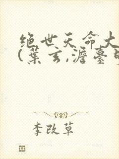 绝世天命大反派(叶玄,澹台明月)