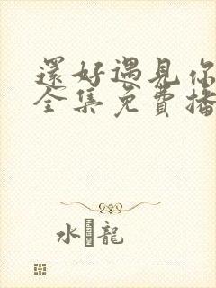 还好遇见你短剧全集免费播放