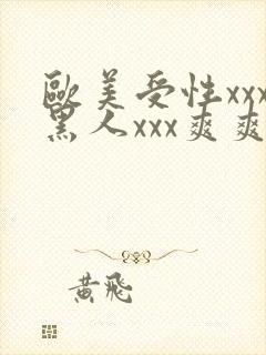 欧美受性xxx黑人xxx爽爽爽