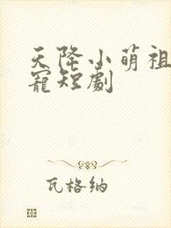 天降小萌祖全家宠短剧