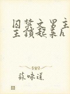 囚禁文男主把女主锁起来h