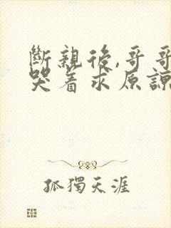 断亲后,哥哥们哭着求原谅短剧