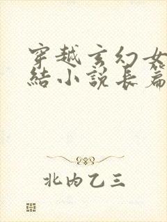 穿越玄幻女强完结小说长篇小说