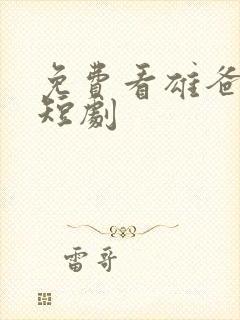 免费看雄爸风云短剧