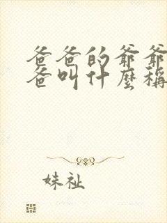 爸爸的爷爷的爸爸叫什么称呼