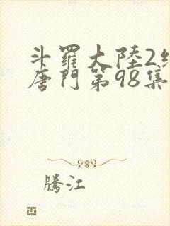 斗罗大陆2绝世唐门第98集