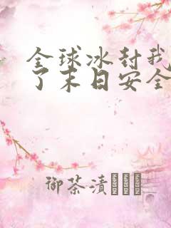 全球冰封我打造了末日安全屋张奕