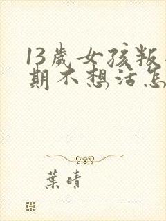 13岁女孩叛逆期不想活怎么办