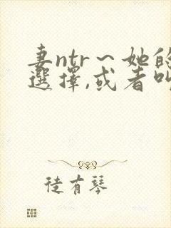 妻ntr～她的选择,或者叫妻ntr5