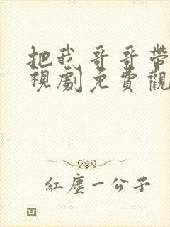 把我哥哥带走电视剧免费观看