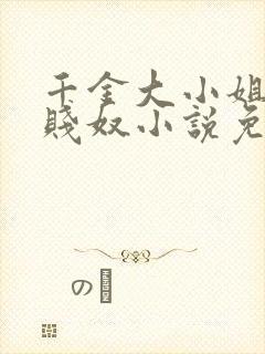 千金大小姐沦为贱奴小说免费阅读