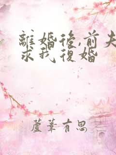 离婚后,前夫跪求我复婚