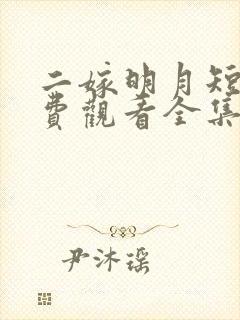 二嫁明月短剧免费观看全集剧情简介