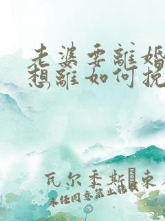 老婆要离婚我不想离如何挽回