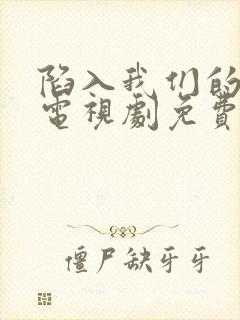 陷入我们的热恋电视剧免费观看番外篇