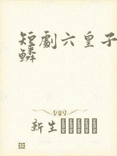 短剧六皇子李龙鳞