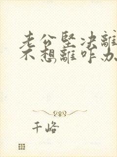 老公坚决离婚我不想离咋办