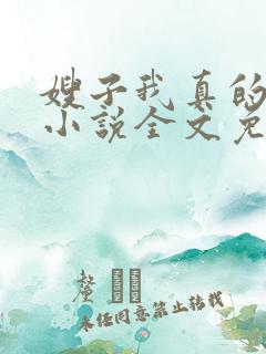 嫂子我真的不傻小说全文免费阅读