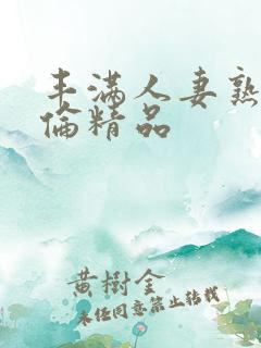 丰满人妻熟妇又伦精品