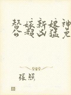 替嫁新娘神秘老公超凶猛免费阅读