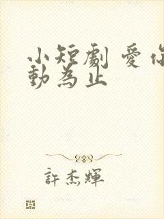 小短剧 爱你心动为止