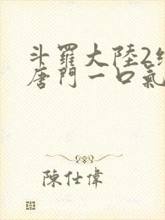 斗罗大陆2绝世唐门一口气看完