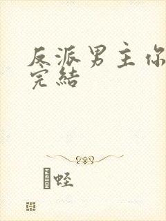 反派男主你好坏完结