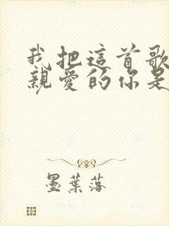 我把这首歌送给亲爱的你是什么歌