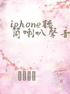 iphone听筒喇叭声音小