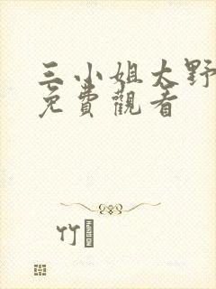 三小姐太野短剧免费观看