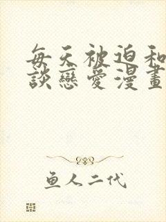 每天被迫和大佬谈恋爱漫画