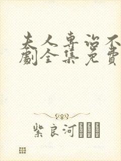 夫人专治不服短剧全集免费观看高清