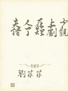 夫人在上少帅知错了短剧观看