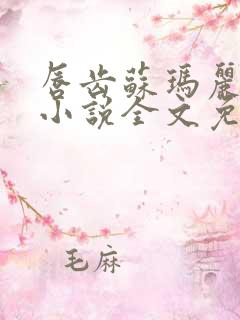 唇齿苏玛丽原著小说全文免费阅读