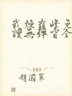 武炼巅峰免费阅读无弹窗全文