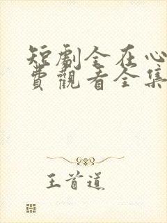 短剧全在心上免费观看全集高清版