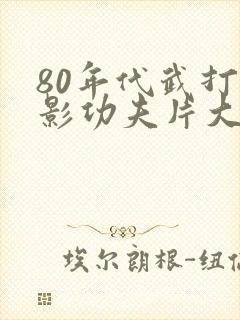 80年代武打电影功夫片大全