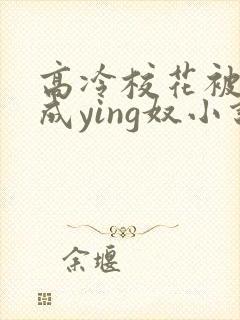 高冷校花被调教成ying奴小说