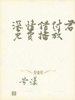 深情错付君短剧免费播放