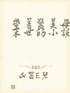 带着医美母亲闯末世的小说