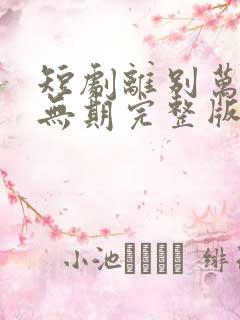 短剧离别万里遥无期完整版